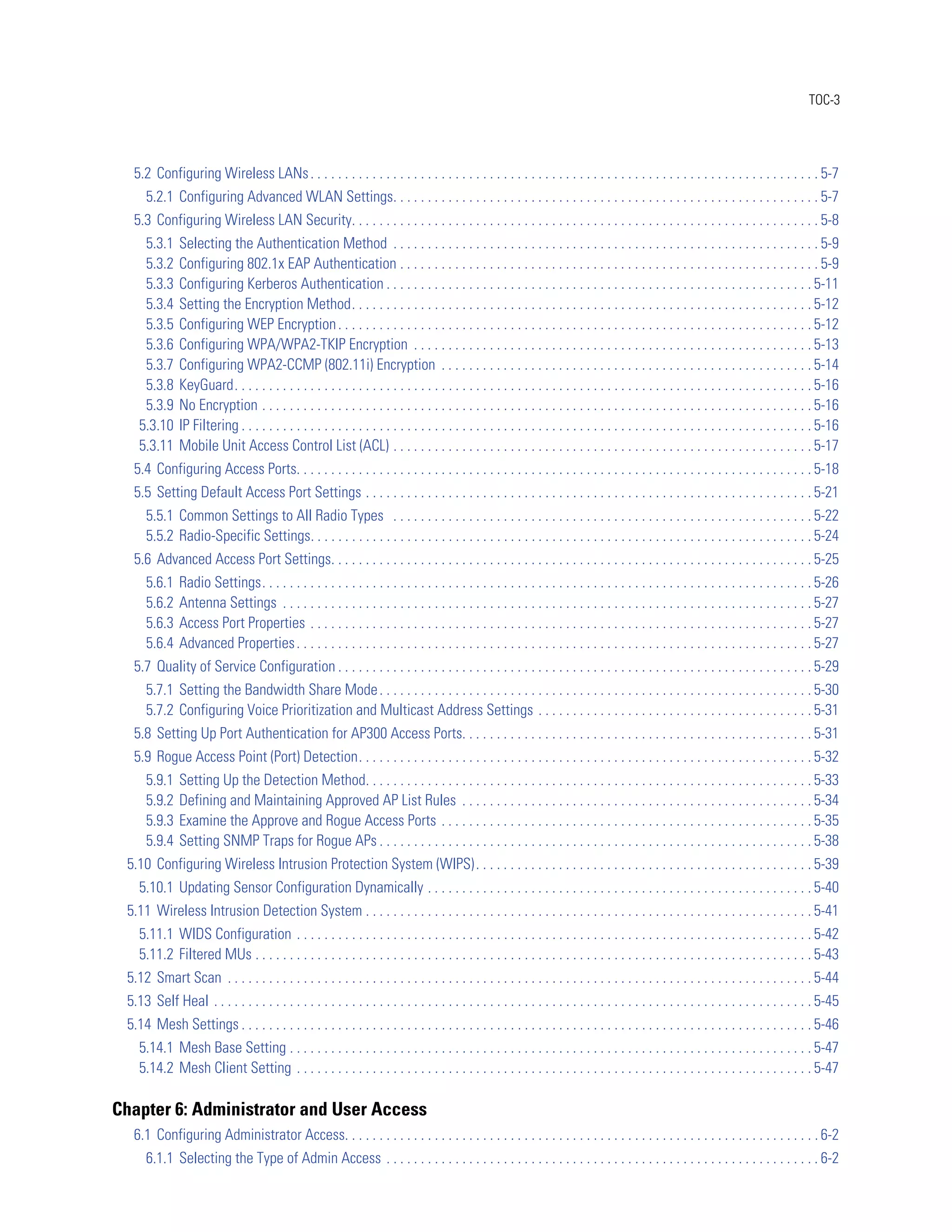TOC-3




  5.2 Configuring Wireless LANs . . . . . . . . . . . . . . . . . . . . . . . . . . . . . . . . . . . . . . . . . . . . . . . . . . . . . . . . . . . . . . . . . . . . . . . . . . 5-7
      5.2.1 Configuring Advanced WLAN Settings. . . . . . . . . . . . . . . . . . . . . . . . . . . . . . . . . . . . . . . . . . . . . . . . . . . . . . . . . . . . . . 5-7
  5.3 Configuring Wireless LAN Security. . . . . . . . . . . . . . . . . . . . . . . . . . . . . . . . . . . . . . . . . . . . . . . . . . . . . . . . . . . . . . . . . . . . 5-8
     5.3.1     Selecting the Authentication Method . . . . . . . . . . . . . . . . . . . . . . . . . . . . . . . . . . . . . . . . . . . . . . . . . . . . . . . . . . . . . . 5-9
     5.3.2     Configuring 802.1x EAP Authentication . . . . . . . . . . . . . . . . . . . . . . . . . . . . . . . . . . . . . . . . . . . . . . . . . . . . . . . . . . . . . 5-9
     5.3.3     Configuring Kerberos Authentication . . . . . . . . . . . . . . . . . . . . . . . . . . . . . . . . . . . . . . . . . . . . . . . . . . . . . . . . . . . . . . 5-11
     5.3.4     Setting the Encryption Method. . . . . . . . . . . . . . . . . . . . . . . . . . . . . . . . . . . . . . . . . . . . . . . . . . . . . . . . . . . . . . . . . . . 5-12
     5.3.5     Configuring WEP Encryption . . . . . . . . . . . . . . . . . . . . . . . . . . . . . . . . . . . . . . . . . . . . . . . . . . . . . . . . . . . . . . . . . . . . . 5-12
     5.3.6     Configuring WPA/WPA2-TKIP Encryption . . . . . . . . . . . . . . . . . . . . . . . . . . . . . . . . . . . . . . . . . . . . . . . . . . . . . . . . . . 5-13
     5.3.7     Configuring WPA2-CCMP (802.11i) Encryption . . . . . . . . . . . . . . . . . . . . . . . . . . . . . . . . . . . . . . . . . . . . . . . . . . . . . . 5-14
     5.3.8     KeyGuard. . . . . . . . . . . . . . . . . . . . . . . . . . . . . . . . . . . . . . . . . . . . . . . . . . . . . . . . . . . . . . . . . . . . . . . . . . . . . . . . . . . . 5-16
     5.3.9     No Encryption . . . . . . . . . . . . . . . . . . . . . . . . . . . . . . . . . . . . . . . . . . . . . . . . . . . . . . . . . . . . . . . . . . . . . . . . . . . . . . . . 5-16
    5.3.10     IP Filtering . . . . . . . . . . . . . . . . . . . . . . . . . . . . . . . . . . . . . . . . . . . . . . . . . . . . . . . . . . . . . . . . . . . . . . . . . . . . . . . . . . . 5-16
    5.3.11     Mobile Unit Access Control List (ACL) . . . . . . . . . . . . . . . . . . . . . . . . . . . . . . . . . . . . . . . . . . . . . . . . . . . . . . . . . . . . . 5-17
  5.4 Configuring Access Ports. . . . . . . . . . . . . . . . . . . . . . . . . . . . . . . . . . . . . . . . . . . . . . . . . . . . . . . . . . . . . . . . . . . . . . . . . . . 5-18
  5.5 Setting Default Access Port Settings . . . . . . . . . . . . . . . . . . . . . . . . . . . . . . . . . . . . . . . . . . . . . . . . . . . . . . . . . . . . . . . . . 5-21
      5.5.1 Common Settings to All Radio Types . . . . . . . . . . . . . . . . . . . . . . . . . . . . . . . . . . . . . . . . . . . . . . . . . . . . . . . . . . . . . 5-22
      5.5.2 Radio-Specific Settings. . . . . . . . . . . . . . . . . . . . . . . . . . . . . . . . . . . . . . . . . . . . . . . . . . . . . . . . . . . . . . . . . . . . . . . . . 5-24
  5.6 Advanced Access Port Settings. . . . . . . . . . . . . . . . . . . . . . . . . . . . . . . . . . . . . . . . . . . . . . . . . . . . . . . . . . . . . . . . . . . . . . 5-25
      5.6.1    Radio Settings. . . . . . . . . . . . . . . . . . . . . . . . . . . . . . . . . . . . . . . . . . . . . . . . . . . . . . . . . . . . . . . . . . . . . . . . . . . . . . . . 5-26
      5.6.2    Antenna Settings . . . . . . . . . . . . . . . . . . . . . . . . . . . . . . . . . . . . . . . . . . . . . . . . . . . . . . . . . . . . . . . . . . . . . . . . . . . . . 5-27
      5.6.3    Access Port Properties . . . . . . . . . . . . . . . . . . . . . . . . . . . . . . . . . . . . . . . . . . . . . . . . . . . . . . . . . . . . . . . . . . . . . . . . . 5-27
      5.6.4    Advanced Properties . . . . . . . . . . . . . . . . . . . . . . . . . . . . . . . . . . . . . . . . . . . . . . . . . . . . . . . . . . . . . . . . . . . . . . . . . . . 5-27
  5.7 Quality of Service Configuration . . . . . . . . . . . . . . . . . . . . . . . . . . . . . . . . . . . . . . . . . . . . . . . . . . . . . . . . . . . . . . . . . . . . . 5-29
      5.7.1 Setting the Bandwidth Share Mode . . . . . . . . . . . . . . . . . . . . . . . . . . . . . . . . . . . . . . . . . . . . . . . . . . . . . . . . . . . . . . . 5-30
      5.7.2 Configuring Voice Prioritization and Multicast Address Settings . . . . . . . . . . . . . . . . . . . . . . . . . . . . . . . . . . . . . . . . 5-31
  5.8 Setting Up Port Authentication for AP300 Access Ports. . . . . . . . . . . . . . . . . . . . . . . . . . . . . . . . . . . . . . . . . . . . . . . . . . . 5-31
  5.9 Rogue Access Point (Port) Detection. . . . . . . . . . . . . . . . . . . . . . . . . . . . . . . . . . . . . . . . . . . . . . . . . . . . . . . . . . . . . . . . . . 5-32
      5.9.1    Setting Up the Detection Method. . . . . . . . . . . . . . . . . . . . . . . . . . . . . . . . . . . . . . . . . . . . . . . . . . . . . . . . . . . . . . . . . 5-33
      5.9.2    Defining and Maintaining Approved AP List Rules . . . . . . . . . . . . . . . . . . . . . . . . . . . . . . . . . . . . . . . . . . . . . . . . . . . 5-34
      5.9.3    Examine the Approve and Rogue Access Ports . . . . . . . . . . . . . . . . . . . . . . . . . . . . . . . . . . . . . . . . . . . . . . . . . . . . . . 5-35
      5.9.4    Setting SNMP Traps for Rogue APs . . . . . . . . . . . . . . . . . . . . . . . . . . . . . . . . . . . . . . . . . . . . . . . . . . . . . . . . . . . . . . . 5-38
 5.10 Configuring Wireless Intrusion Protection System (WIPS) . . . . . . . . . . . . . . . . . . . . . . . . . . . . . . . . . . . . . . . . . . . . . . . . . 5-39
    5.10.1 Updating Sensor Configuration Dynamically . . . . . . . . . . . . . . . . . . . . . . . . . . . . . . . . . . . . . . . . . . . . . . . . . . . . . . . . 5-40
 5.11 Wireless Intrusion Detection System . . . . . . . . . . . . . . . . . . . . . . . . . . . . . . . . . . . . . . . . . . . . . . . . . . . . . . . . . . . . . . . . . 5-41
    5.11.1 WIDS Configuration . . . . . . . . . . . . . . . . . . . . . . . . . . . . . . . . . . . . . . . . . . . . . . . . . . . . . . . . . . . . . . . . . . . . . . . . . . . 5-42
    5.11.2 Filtered MUs . . . . . . . . . . . . . . . . . . . . . . . . . . . . . . . . . . . . . . . . . . . . . . . . . . . . . . . . . . . . . . . . . . . . . . . . . . . . . . . . . 5-43
 5.12 Smart Scan . . . . . . . . . . . . . . . . . . . . . . . . . . . . . . . . . . . . . . . . . . . . . . . . . . . . . . . . . . . . . . . . . . . . . . . . . . . . . . . . . . . . . 5-44
 5.13 Self Heal . . . . . . . . . . . . . . . . . . . . . . . . . . . . . . . . . . . . . . . . . . . . . . . . . . . . . . . . . . . . . . . . . . . . . . . . . . . . . . . . . . . . . . . 5-45
 5.14 Mesh Settings . . . . . . . . . . . . . . . . . . . . . . . . . . . . . . . . . . . . . . . . . . . . . . . . . . . . . . . . . . . . . . . . . . . . . . . . . . . . . . . . . . . 5-46
    5.14.1 Mesh Base Setting . . . . . . . . . . . . . . . . . . . . . . . . . . . . . . . . . . . . . . . . . . . . . . . . . . . . . . . . . . . . . . . . . . . . . . . . . . . . 5-47
    5.14.2 Mesh Client Setting . . . . . . . . . . . . . . . . . . . . . . . . . . . . . . . . . . . . . . . . . . . . . . . . . . . . . . . . . . . . . . . . . . . . . . . . . . . 5-47

Chapter 6: Administrator and User Access
  6.1 Configuring Administrator Access. . . . . . . . . . . . . . . . . . . . . . . . . . . . . . . . . . . . . . . . . . . . . . . . . . . . . . . . . . . . . . . . . . . . . 6-2
      6.1.1 Selecting the Type of Admin Access . . . . . . . . . . . . . . . . . . . . . . . . . . . . . . . . . . . . . . . . . . . . . . . . . . . . . . . . . . . . . . . 6-2
 