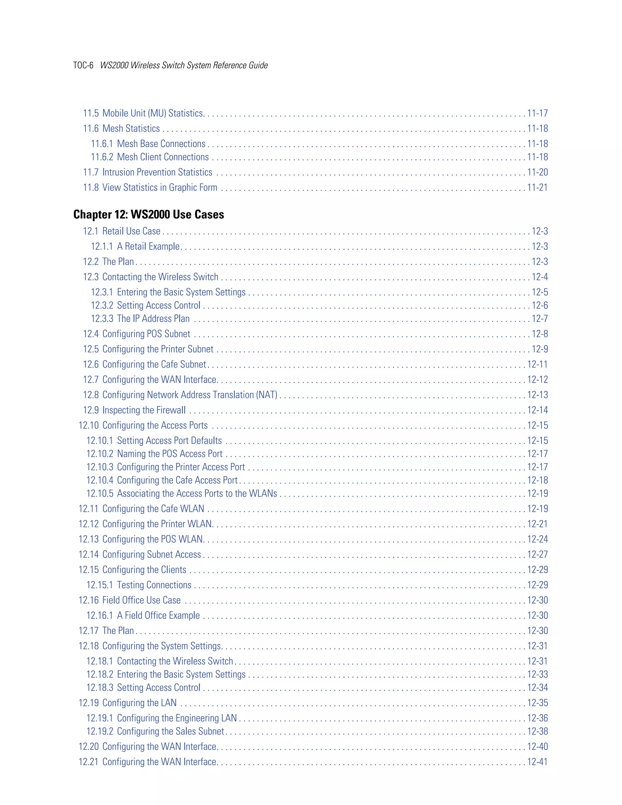 TOC-6 WS2000 Wireless Switch System Reference Guide




  11.5 Mobile Unit (MU) Statistics. . . . . . . . . . . . . . . . . . . . . . . . . . . . . . . . . . . . . . . . . . . . . . . . . . . . . . . . . . . . . . . . . . . . . . . . 11-17
  11.6 Mesh Statistics . . . . . . . . . . . . . . . . . . . . . . . . . . . . . . . . . . . . . . . . . . . . . . . . . . . . . . . . . . . . . . . . . . . . . . . . . . . . . . . . . 11-18
      11.6.1 Mesh Base Connections . . . . . . . . . . . . . . . . . . . . . . . . . . . . . . . . . . . . . . . . . . . . . . . . . . . . . . . . . . . . . . . . . . . . . . . 11-18
      11.6.2 Mesh Client Connections . . . . . . . . . . . . . . . . . . . . . . . . . . . . . . . . . . . . . . . . . . . . . . . . . . . . . . . . . . . . . . . . . . . . . . 11-18
  11.7 Intrusion Prevention Statistics . . . . . . . . . . . . . . . . . . . . . . . . . . . . . . . . . . . . . . . . . . . . . . . . . . . . . . . . . . . . . . . . . . . . . 11-20
  11.8 View Statistics in Graphic Form . . . . . . . . . . . . . . . . . . . . . . . . . . . . . . . . . . . . . . . . . . . . . . . . . . . . . . . . . . . . . . . . . . . . 11-21

Chapter 12: WS2000 Use Cases
  12.1 Retail Use Case . . . . . . . . . . . . . . . . . . . . . . . . . . . . . . . . . . . . . . . . . . . . . . . . . . . . . . . . . . . . . . . . . . . . . . . . . . . . . . . . . . 12-3
      12.1.1 A Retail Example. . . . . . . . . . . . . . . . . . . . . . . . . . . . . . . . . . . . . . . . . . . . . . . . . . . . . . . . . . . . . . . . . . . . . . . . . . . . . . 12-3
  12.2 The Plan . . . . . . . . . . . . . . . . . . . . . . . . . . . . . . . . . . . . . . . . . . . . . . . . . . . . . . . . . . . . . . . . . . . . . . . . . . . . . . . . . . . . . . . . 12-3
  12.3 Contacting the Wireless Switch . . . . . . . . . . . . . . . . . . . . . . . . . . . . . . . . . . . . . . . . . . . . . . . . . . . . . . . . . . . . . . . . . . . . . 12-4
      12.3.1 Entering the Basic System Settings . . . . . . . . . . . . . . . . . . . . . . . . . . . . . . . . . . . . . . . . . . . . . . . . . . . . . . . . . . . . . . . 12-5
      12.3.2 Setting Access Control . . . . . . . . . . . . . . . . . . . . . . . . . . . . . . . . . . . . . . . . . . . . . . . . . . . . . . . . . . . . . . . . . . . . . . . . . 12-6
      12.3.3 The IP Address Plan . . . . . . . . . . . . . . . . . . . . . . . . . . . . . . . . . . . . . . . . . . . . . . . . . . . . . . . . . . . . . . . . . . . . . . . . . . . 12-7
  12.4 Configuring POS Subnet . . . . . . . . . . . . . . . . . . . . . . . . . . . . . . . . . . . . . . . . . . . . . . . . . . . . . . . . . . . . . . . . . . . . . . . . . . . 12-8
  12.5 Configuring the Printer Subnet . . . . . . . . . . . . . . . . . . . . . . . . . . . . . . . . . . . . . . . . . . . . . . . . . . . . . . . . . . . . . . . . . . . . . . 12-9
  12.6 Configuring the Cafe Subnet . . . . . . . . . . . . . . . . . . . . . . . . . . . . . . . . . . . . . . . . . . . . . . . . . . . . . . . . . . . . . . . . . . . . . . . 12-11
  12.7 Configuring the WAN Interface. . . . . . . . . . . . . . . . . . . . . . . . . . . . . . . . . . . . . . . . . . . . . . . . . . . . . . . . . . . . . . . . . . . . . 12-12
  12.8 Configuring Network Address Translation (NAT) . . . . . . . . . . . . . . . . . . . . . . . . . . . . . . . . . . . . . . . . . . . . . . . . . . . . . . . 12-13
  12.9 Inspecting the Firewall . . . . . . . . . . . . . . . . . . . . . . . . . . . . . . . . . . . . . . . . . . . . . . . . . . . . . . . . . . . . . . . . . . . . . . . . . . . 12-14
 12.10 Configuring the Access Ports . . . . . . . . . . . . . . . . . . . . . . . . . . . . . . . . . . . . . . . . . . . . . . . . . . . . . . . . . . . . . . . . . . . . . . 12-15
    12.10.1     Setting Access Port Defaults . . . . . . . . . . . . . . . . . . . . . . . . . . . . . . . . . . . . . . . . . . . . . . . . . . . . . . . . . . . . . . . . . . . 12-15
    12.10.2     Naming the POS Access Port . . . . . . . . . . . . . . . . . . . . . . . . . . . . . . . . . . . . . . . . . . . . . . . . . . . . . . . . . . . . . . . . . . . 12-17
    12.10.3     Configuring the Printer Access Port . . . . . . . . . . . . . . . . . . . . . . . . . . . . . . . . . . . . . . . . . . . . . . . . . . . . . . . . . . . . . . 12-17
    12.10.4     Configuring the Cafe Access Port . . . . . . . . . . . . . . . . . . . . . . . . . . . . . . . . . . . . . . . . . . . . . . . . . . . . . . . . . . . . . . . . 12-18
    12.10.5     Associating the Access Ports to the WLANs . . . . . . . . . . . . . . . . . . . . . . . . . . . . . . . . . . . . . . . . . . . . . . . . . . . . . . . 12-19
 12.11 Configuring the Cafe WLAN . . . . . . . . . . . . . . . . . . . . . . . . . . . . . . . . . . . . . . . . . . . . . . . . . . . . . . . . . . . . . . . . . . . . . . . 12-19
 12.12 Configuring the Printer WLAN. . . . . . . . . . . . . . . . . . . . . . . . . . . . . . . . . . . . . . . . . . . . . . . . . . . . . . . . . . . . . . . . . . . . . . 12-21
 12.13 Configuring the POS WLAN. . . . . . . . . . . . . . . . . . . . . . . . . . . . . . . . . . . . . . . . . . . . . . . . . . . . . . . . . . . . . . . . . . . . . . . . 12-24
 12.14 Configuring Subnet Access . . . . . . . . . . . . . . . . . . . . . . . . . . . . . . . . . . . . . . . . . . . . . . . . . . . . . . . . . . . . . . . . . . . . . . . . 12-27
 12.15 Configuring the Clients . . . . . . . . . . . . . . . . . . . . . . . . . . . . . . . . . . . . . . . . . . . . . . . . . . . . . . . . . . . . . . . . . . . . . . . . . . . 12-29
    12.15.1 Testing Connections . . . . . . . . . . . . . . . . . . . . . . . . . . . . . . . . . . . . . . . . . . . . . . . . . . . . . . . . . . . . . . . . . . . . . . . . . . 12-29
 12.16 Field Office Use Case . . . . . . . . . . . . . . . . . . . . . . . . . . . . . . . . . . . . . . . . . . . . . . . . . . . . . . . . . . . . . . . . . . . . . . . . . . . . 12-30
    12.16.1 A Field Office Example . . . . . . . . . . . . . . . . . . . . . . . . . . . . . . . . . . . . . . . . . . . . . . . . . . . . . . . . . . . . . . . . . . . . . . . . 12-30
 12.17 The Plan . . . . . . . . . . . . . . . . . . . . . . . . . . . . . . . . . . . . . . . . . . . . . . . . . . . . . . . . . . . . . . . . . . . . . . . . . . . . . . . . . . . . . . . 12-30
 12.18 Configuring the System Settings. . . . . . . . . . . . . . . . . . . . . . . . . . . . . . . . . . . . . . . . . . . . . . . . . . . . . . . . . . . . . . . . . . . . 12-31
    12.18.1 Contacting the Wireless Switch . . . . . . . . . . . . . . . . . . . . . . . . . . . . . . . . . . . . . . . . . . . . . . . . . . . . . . . . . . . . . . . . . 12-31
    12.18.2 Entering the Basic System Settings . . . . . . . . . . . . . . . . . . . . . . . . . . . . . . . . . . . . . . . . . . . . . . . . . . . . . . . . . . . . . . 12-33
    12.18.3 Setting Access Control . . . . . . . . . . . . . . . . . . . . . . . . . . . . . . . . . . . . . . . . . . . . . . . . . . . . . . . . . . . . . . . . . . . . . . . . 12-34
 12.19 Configuring the LAN . . . . . . . . . . . . . . . . . . . . . . . . . . . . . . . . . . . . . . . . . . . . . . . . . . . . . . . . . . . . . . . . . . . . . . . . . . . . . 12-35
    12.19.1 Configuring the Engineering LAN . . . . . . . . . . . . . . . . . . . . . . . . . . . . . . . . . . . . . . . . . . . . . . . . . . . . . . . . . . . . . . . . 12-36
    12.19.2 Configuring the Sales Subnet . . . . . . . . . . . . . . . . . . . . . . . . . . . . . . . . . . . . . . . . . . . . . . . . . . . . . . . . . . . . . . . . . . . 12-38
 12.20 Configuring the WAN Interface. . . . . . . . . . . . . . . . . . . . . . . . . . . . . . . . . . . . . . . . . . . . . . . . . . . . . . . . . . . . . . . . . . . . . 12-40
 12.21 Configuring the WAN Interface. . . . . . . . . . . . . . . . . . . . . . . . . . . . . . . . . . . . . . . . . . . . . . . . . . . . . . . . . . . . . . . . . . . . . 12-41
 