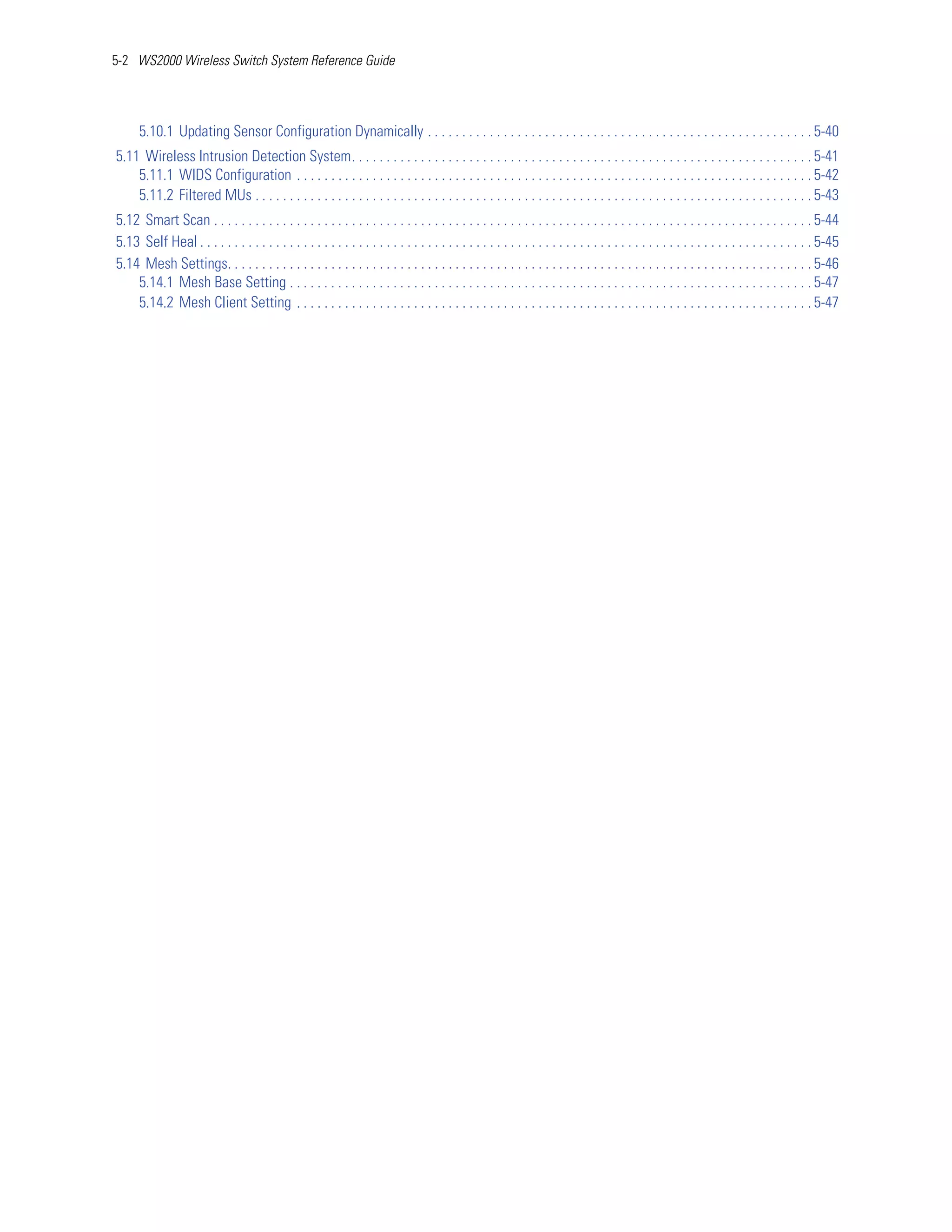 5-2 WS2000 Wireless Switch System Reference Guide




      5.10.1 Updating Sensor Configuration Dynamically . . . . . . . . . . . . . . . . . . . . . . . . . . . . . . . . . . . . . . . . . . . . . . . . . . . . . . . . 5-40
5.11 Wireless Intrusion Detection System. . . . . . . . . . . . . . . . . . . . . . . . . . . . . . . . . . . . . . . . . . . . . . . . . . . . . . . . . . . . . . . . . . . 5-41
    5.11.1 WIDS Configuration . . . . . . . . . . . . . . . . . . . . . . . . . . . . . . . . . . . . . . . . . . . . . . . . . . . . . . . . . . . . . . . . . . . . . . . . . . . 5-42
    5.11.2 Filtered MUs . . . . . . . . . . . . . . . . . . . . . . . . . . . . . . . . . . . . . . . . . . . . . . . . . . . . . . . . . . . . . . . . . . . . . . . . . . . . . . . . . 5-43
5.12 Smart Scan . . . . . . . . . . . . . . . . . . . . . . . . . . . . . . . . . . . . . . . . . . . . . . . . . . . . . . . . . . . . . . . . . . . . . . . . . . . . . . . . . . . . . . . 5-44
5.13 Self Heal . . . . . . . . . . . . . . . . . . . . . . . . . . . . . . . . . . . . . . . . . . . . . . . . . . . . . . . . . . . . . . . . . . . . . . . . . . . . . . . . . . . . . . . . . 5-45
5.14 Mesh Settings. . . . . . . . . . . . . . . . . . . . . . . . . . . . . . . . . . . . . . . . . . . . . . . . . . . . . . . . . . . . . . . . . . . . . . . . . . . . . . . . . . . . . 5-46
    5.14.1 Mesh Base Setting . . . . . . . . . . . . . . . . . . . . . . . . . . . . . . . . . . . . . . . . . . . . . . . . . . . . . . . . . . . . . . . . . . . . . . . . . . . . 5-47
    5.14.2 Mesh Client Setting . . . . . . . . . . . . . . . . . . . . . . . . . . . . . . . . . . . . . . . . . . . . . . . . . . . . . . . . . . . . . . . . . . . . . . . . . . . 5-47
 