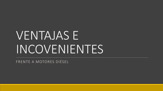 VENTAJAS E
INCOVENIENTES
FRENTE A MOTORES DIÉSEL
 