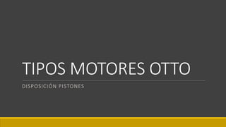 TIPOS MOTORES OTTO
DISPOSICIÓN PISTONES
 