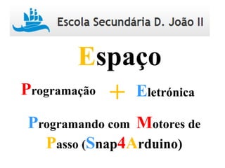 Programação Eletrónica+
Espaço
Programando com Motores de
Passo (Snap4Arduino)
 