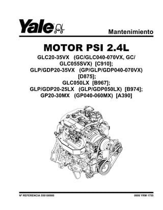 Mantenimiento
MOTOR PSI 2.4L
GLC20-35VX (GC/GLC040-070VX, GC/
GLC055SVX) [C910];
GLP/GDP20-35VX (GP/GLP/GDP040-070VX)
[D875];
GLC050LX [B967];
GLP/GDP20-25LX (GLP/GDP050LX) [B974];
GP20-30MX (GP040-060MX) [A390]
Nº REFERENCIA 550108900 0600 YRM 1755
 