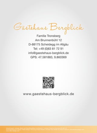 Gästehaus B ergblick
Familie Tronsberg
Am Brunnenbühl 12
D-88175 Scheidegg im Allgäu
Tel: +49 (0)83 81 72 91
info@gaestehaus-bergblick.de
GPS: 47.581883, 9.860369
www.gaestehaus-bergblick.de
©Kartenbasis: cartogis, Berlin and OpenStreetMap Contributors – License: Creative Commons BY–SA 2.0
Kartengestaltung & Design: NaBe–Design; Werbung & Neue Medien, Amraser–See–Straße 56, 6020 Innsbruck, office@nabe-design.com,
www.nabe-design.com
 