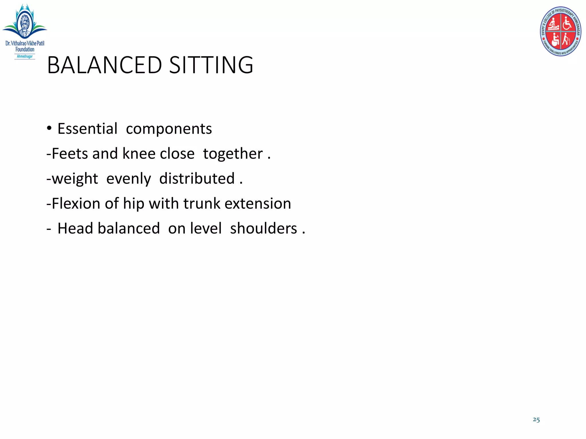 BALANCED SITTING
• Essential components
-Feets and knee close together .
-weight evenly distributed .
-Flexion of hip with trunk extension
- Head balanced on level shoulders .
25
 