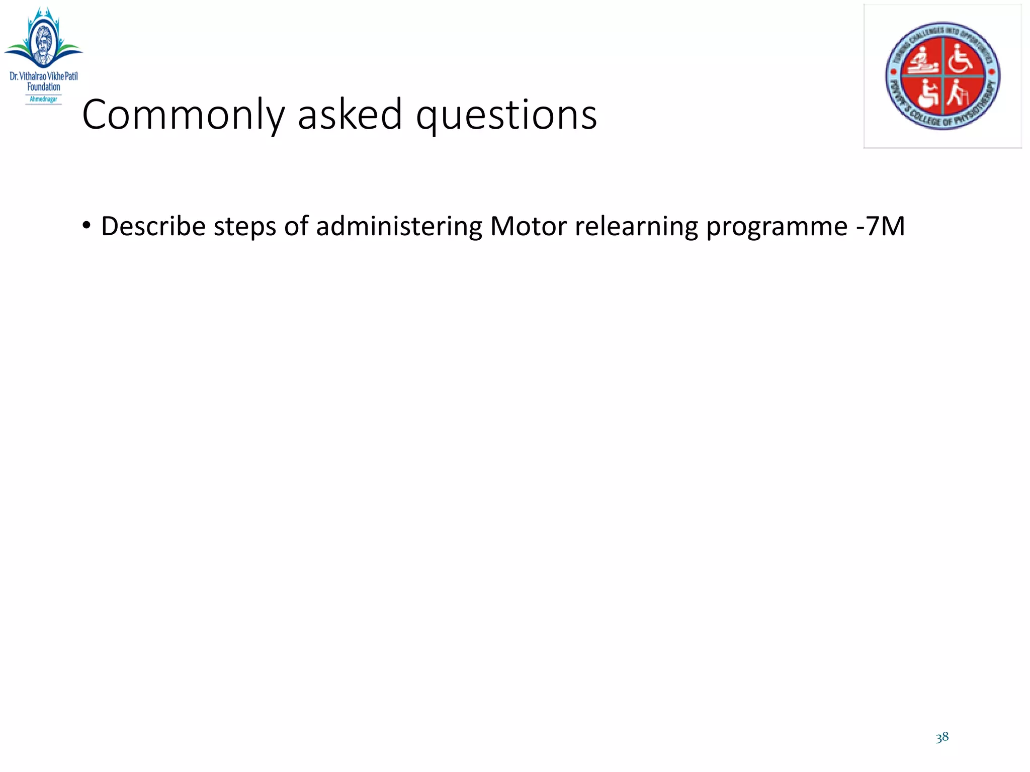 Commonly asked questions
• Describe steps of administering Motor relearning programme -7M
38
 
