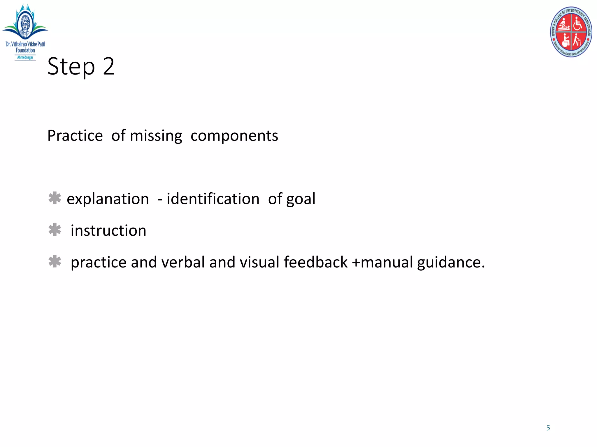 Step 2
Practice of missing components
 explanation - identification of goal
 instruction
 practice and verbal and visual feedback +manual guidance.
5
 