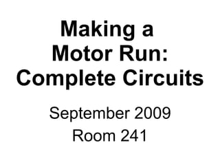 Making a  Motor Run: Complete Circuits September 2009 Room 241 