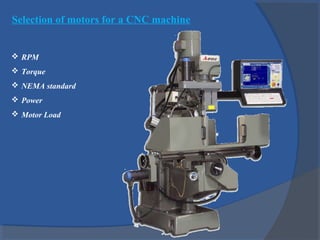 Selection of motors for a CNC machine
 RPM
 Torque
 NEMA standard
 Power
 Motor Load
 