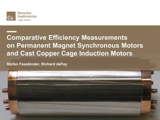 Comparative Efficiency Measurements
on Permanent Magnet Synchronous Motors
and Cast Copper Cage Induction Motors
Stefan Fassbinder, Richard deFay
 