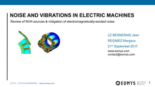 NOISE AND VIBRATIONS IN ELECTRIC MACHINES
Review of NVH sources & mitigation of electromagnetically-excited noise
LE BESNERAIS Jean
REGNIEZ Margaux
21th September 2017
www.eomys.com
contact@eomys.com
1
 