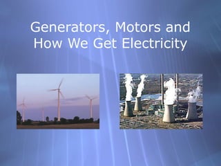 Generators, Motors and
How We Get Electricity
 