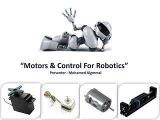 “Motors & Control For Robotics”
Presenter : Mohamed Algmmal

 
