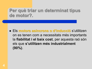 Per què triar un determinat tipus
de motor?.
 Els motors asíncrons o d’inducció s’utilitzen
on es tenen com a necessitats més importants
la fiabilitat i el baix cost, per aquesta raó són
els que s’utilitzen més industrialment
(90%).
4
 