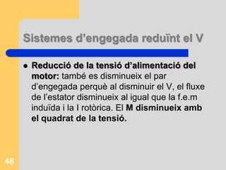 Engegada dels motors asíncronsQuan es connecta directament el motor a la xarxa absorbeix una I tan gran que pot afectar a la duració dels aparells de connexió i de les línies d’alimentació.Les companyies d’energia prescriuen reglaments per reduir els corrents d’engegada a uns valors acceptables.L’engegada directa està permesa a motors petits amb potència inferior a 5,5 kW.46