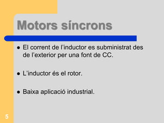 Per què triar un determinat tipus de motor?.Els motors asíncrons o d’inducció s’utilitzen ones tenen com a necessitats més importants la fiabilitat i el baix cost, per aquesta raó són els que s’utilitzen més industrialment (90%). 4
