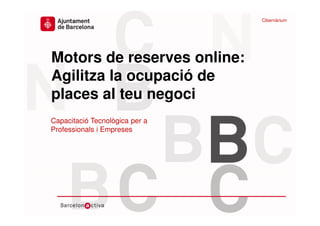www.bcn.cat/cibernarium
Data
Motors de reserves online:
Agilitza la ocupació de
places al teu negoci
Capacitació Tecnològica per a
Professionals i Empreses
Cibernàrium
 