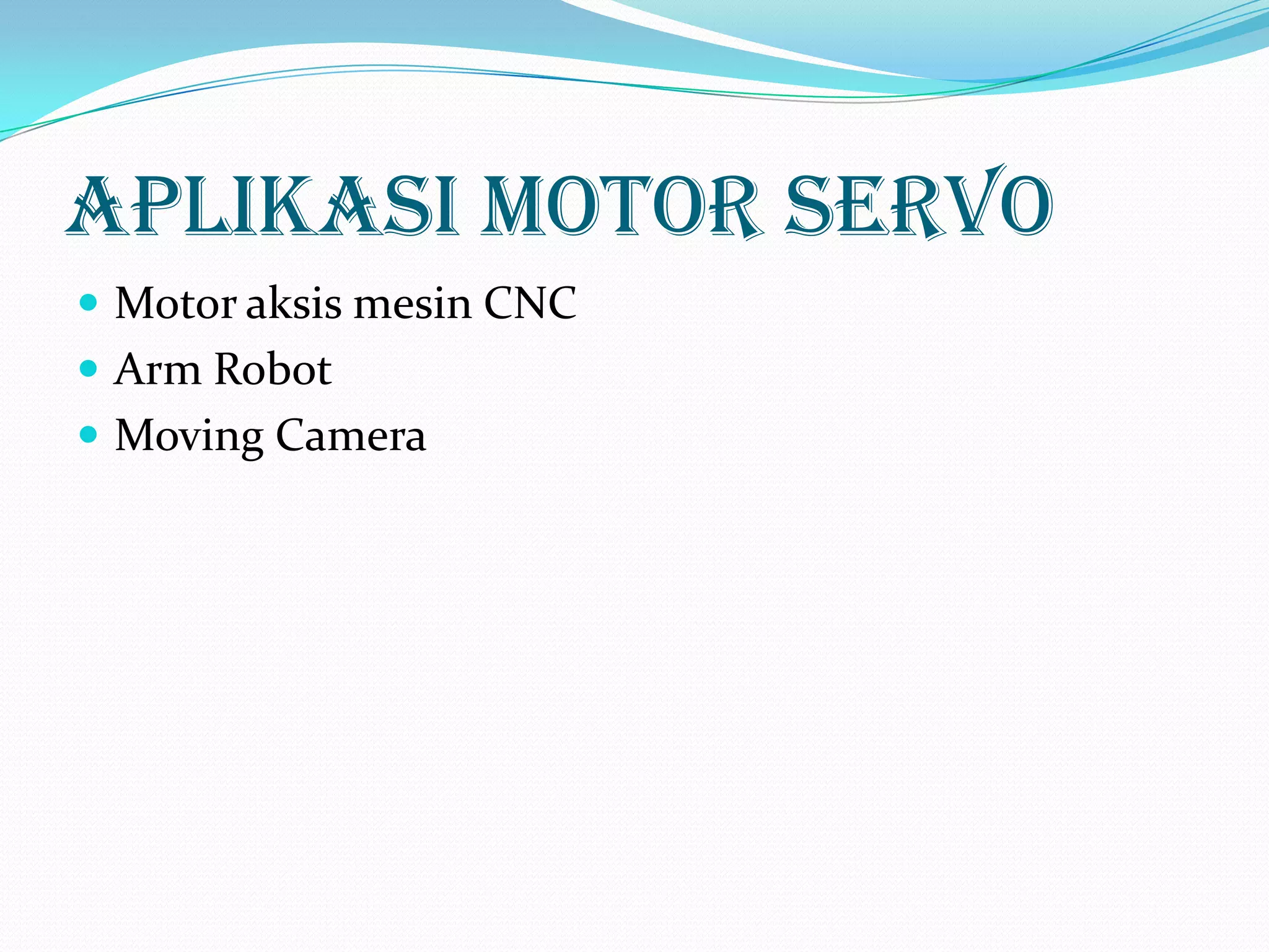 Aplikasi Motor Servo
 Motor aksis mesin CNC
 Arm Robot
 Moving Camera

 
