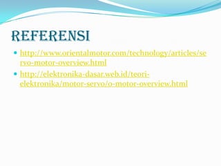 Referensi
 http://www.orientalmotor.com/technology/articles/se

rvo-motor-overview.html
 http://elektronika-dasar.web.id/teorielektronika/motor-servo/o-motor-overview.html

 