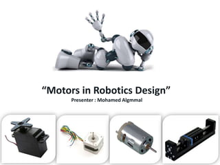 “Motors in Robotics Design”
Presenter : Mohamed Algmmal
 