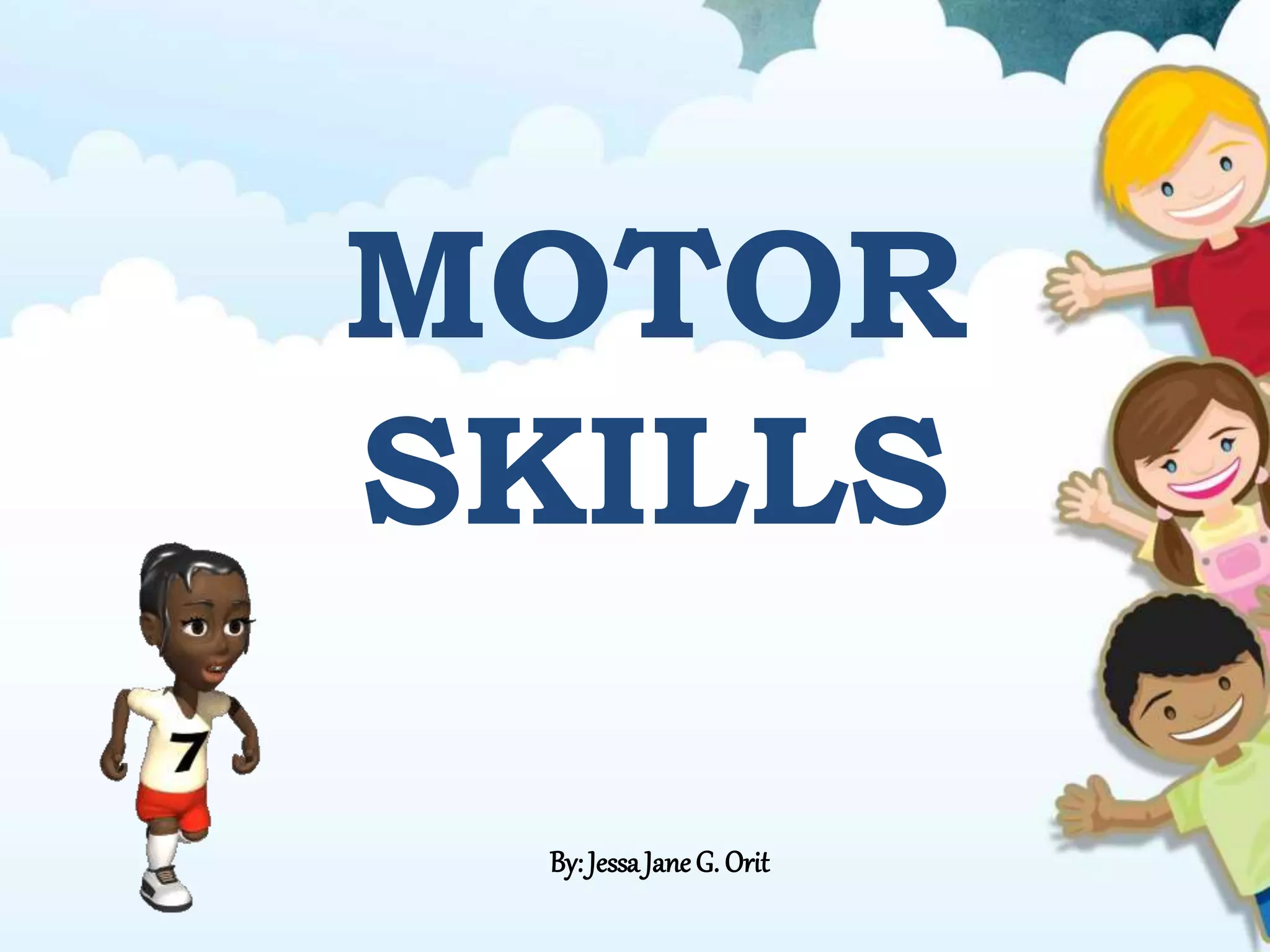 MOTOR
SKILLS
By:JessaJaneG. Orit