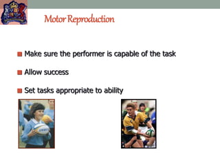 MotorReproduction
 Make sure the performer is capable of the task
 Allow success
 Set tasks appropriate to ability
 
