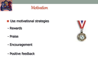 Motivation
 Use motivational strategies
- Rewards
- Praise
- Encouragement
- Positive feedback
 