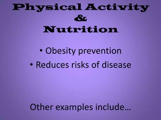 Physical Activity &Nutrition Obesity preventionReduces risks of disease Other examples include… 
