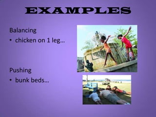 EXAMPLESBalancing chicken on 1 leg…Pushing bunk beds…