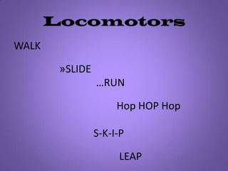 Locomotors WALKSLIDE …RUN         Hop HOP HopS-K-I-P           LEAP 