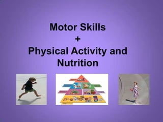 Motor Skills +Physical Activity and Nutrition 