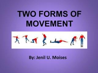 TWO FORMS OF
MOVEMENT
By: Jenil U. Moises
 