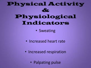 Physical Activity&Physiological IndicatorsSweatingIncreased heart rate Increased respirationPalpating pulse