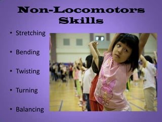 Non-Locomotors SkillsStretching BendingTwistingTurningBalancing