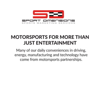 MOTORSPORTS FOR MORE THAN
JUST ENTERTAINMENT
Many of our daily conveniences in driving,
energy, manufacturing and technology have
come from motorsports partnerships.
 