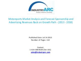 Motorsports Market Analysis and Forecast Sponsorship and
Advertising Revenues Back on Growth Path - (2013 - 2018)
Published Date: Jul 14 2013
Number of Pages: 110
Contact
1-614-588-8538 (Ext-101)
sales@industryarc.com
 