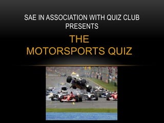 SAE IN ASSOCIATION WITH QUIZ CLUB
PRESENTS

THE
MOTORSPORTS QUIZ

 