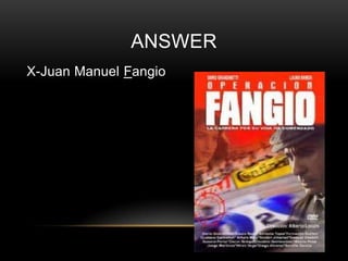 ANSWER
X-Juan Manuel Fangio

 
