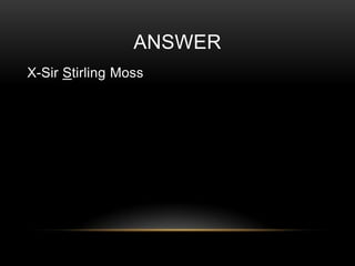ANSWER
X-Sir Stirling Moss

 