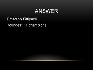 ANSWER
Emerson Fittipaldi

Youngest F1 champions

 
