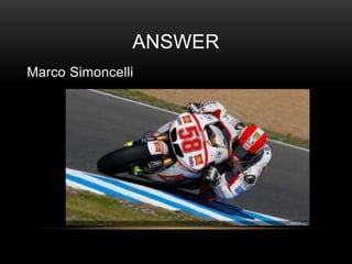 ANSWER
Marco Simoncelli

 