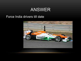 ANSWER
Force India drivers till date

 