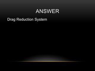 ANSWER
Drag Reduction System

 