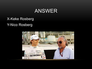 ANSWER
X-Keke Rosberg

Y-Nico Rosberg

 