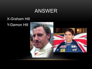 ANSWER
X-Graham Hill

Y-Damon Hill

 