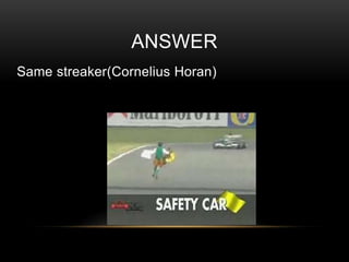 ANSWER
Same streaker(Cornelius Horan)

 