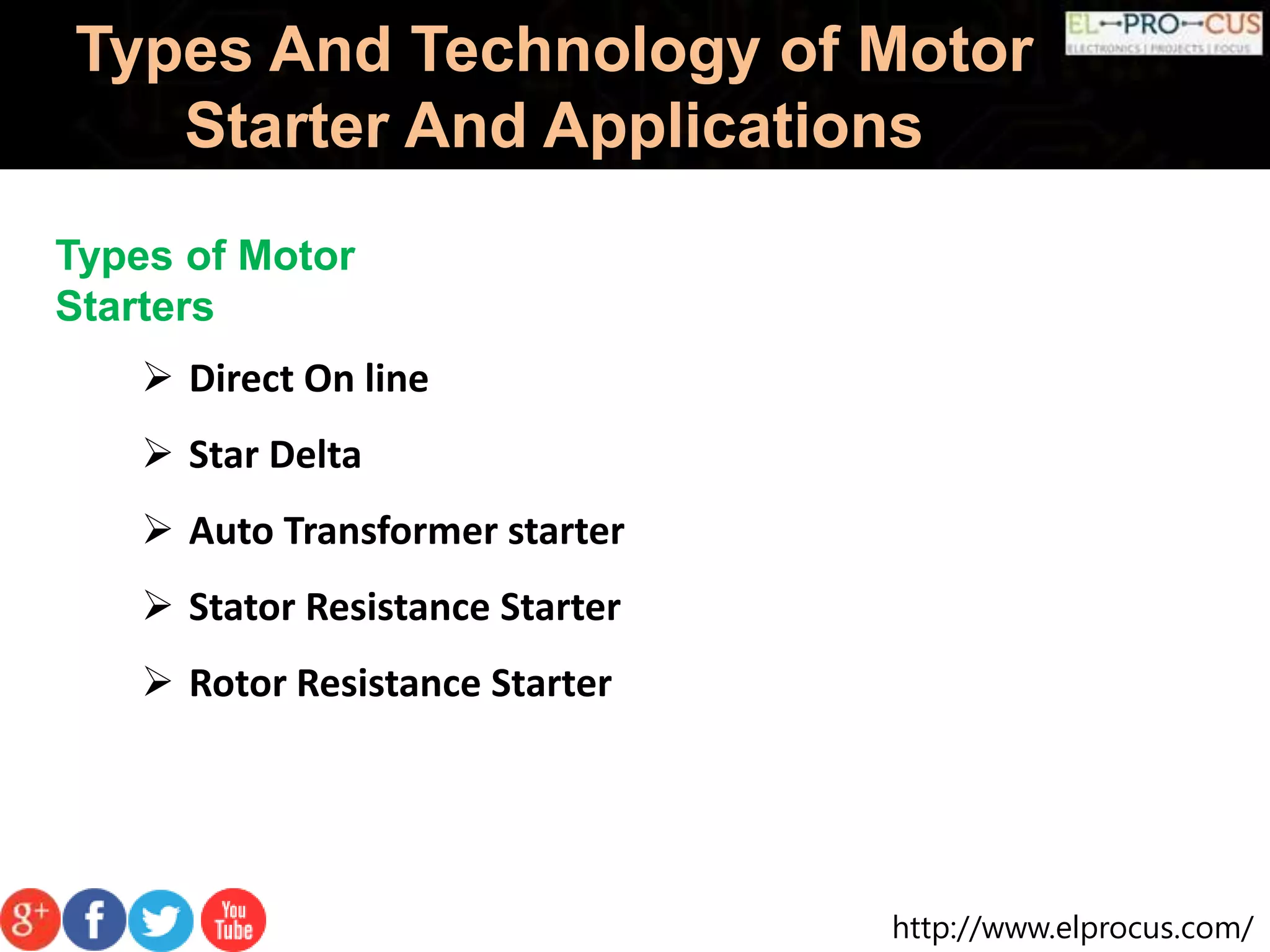 http://www.elprocus.com/
Types And Technology of Motor
Starter And Applications
Types of Motor
Starters
 Direct On line
 Star Delta
 Auto Transformer starter
 Stator Resistance Starter
 Rotor Resistance Starter
 