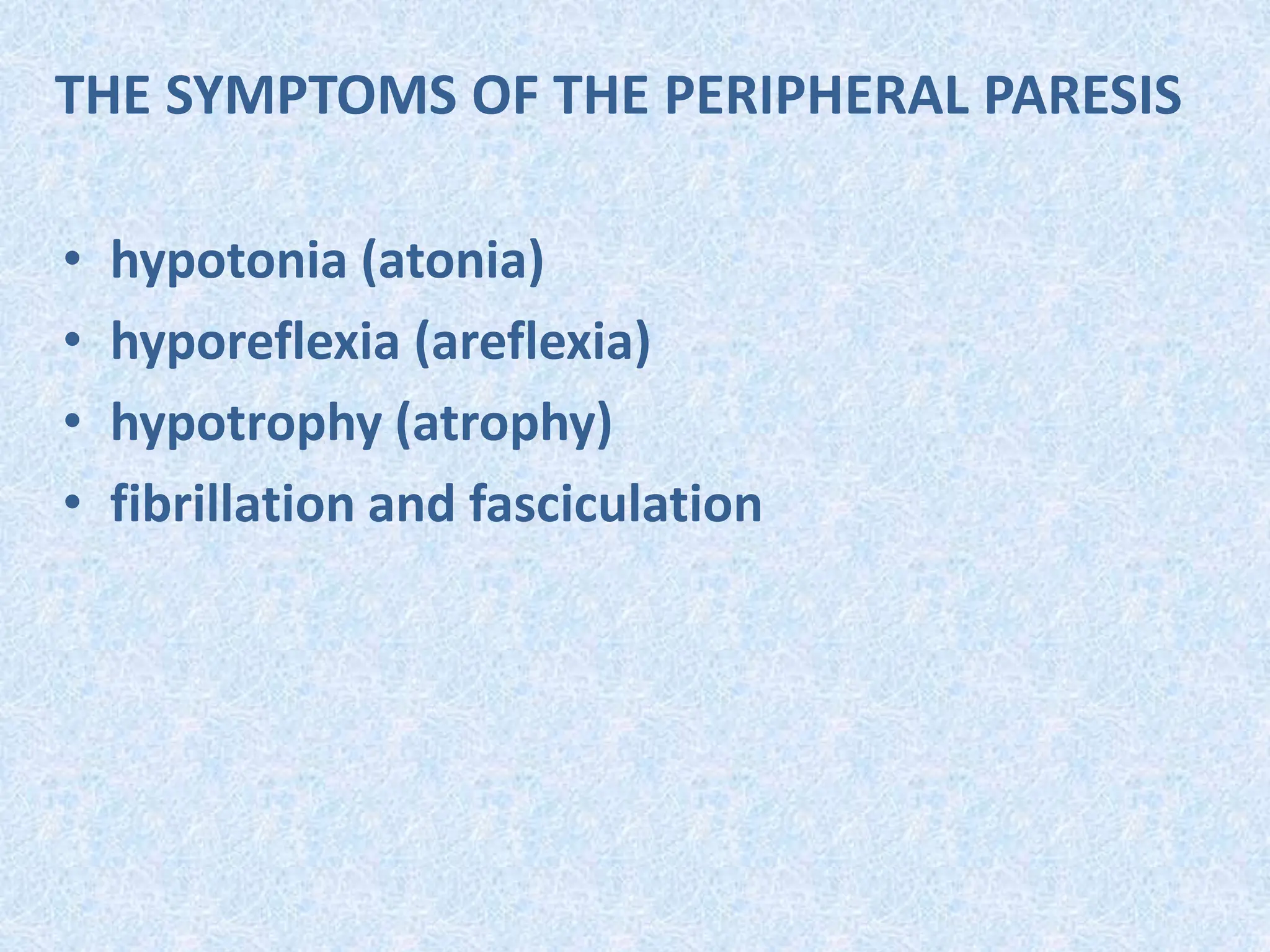 THE SYMPTOMS OF THE PERIPHERAL PARESIS
• hypotonia (atonia)
• hyporeflexia (areflexia)
• hypotrophy (atrophy)
• fibrillation and fasciculation
 