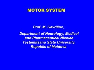 MOTOR SYSTEM

Prof. M. Gavriliuc,
Department of Neurology, Medical
and Pharmaceutical Nicolae
Testemitsanu State University,
Republic of Moldova

 