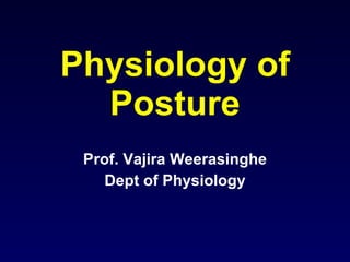 Physiology of Posture Prof. Vajira Weerasinghe Dept of Physiology 